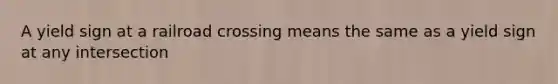 A yield sign at a railroad crossing means the same as a yield sign at any intersection