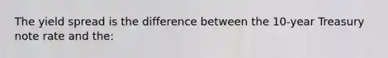 The yield spread is the difference between the 10-year Treasury note rate and the: