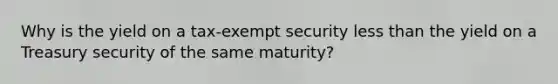 Why is the yield on a tax-exempt security less than the yield on a Treasury security of the same maturity?