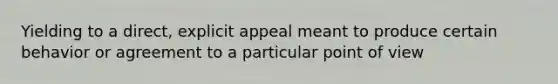 Yielding to a direct, explicit appeal meant to produce certain behavior or agreement to a particular point of view