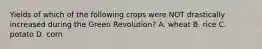 Yields of which of the following crops were NOT drastically increased during the Green Revolution? A. wheat B. rice C. potato D. corn