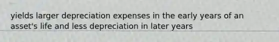 yields larger depreciation expenses in the early years of an asset's life and less depreciation in later years