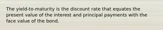 The yield-to-maturity is the discount rate that equates the present value of the interest and principal payments with the face value of the bond.