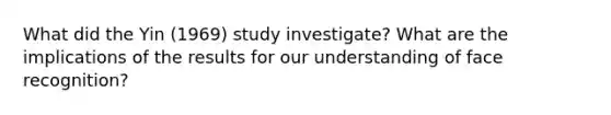 What did the Yin (1969) study investigate? What are the implications of the results for our understanding of face recognition?