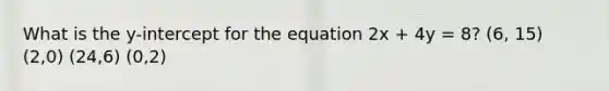 What is the y-intercept for the equation 2x + 4y = 8? (6, 15) (2,0) (24,6) (0,2)