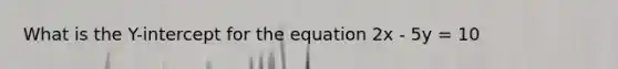 What is the Y-intercept for the equation 2x - 5y = 10