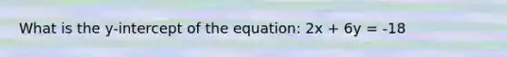 What is the y-intercept of the equation: 2x + 6y = -18