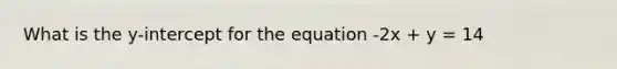 What is the y-intercept for the equation -2x + y = 14