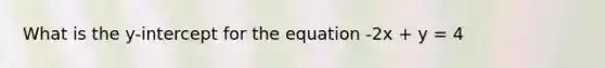 What is the y-intercept for the equation -2x + y = 4