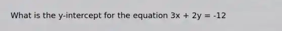 What is the y-intercept for the equation 3x + 2y = -12