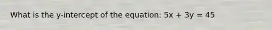 What is the y-intercept of the equation: 5x + 3y = 45