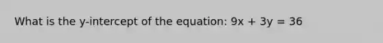 What is the y-intercept of the equation: 9x + 3y = 36