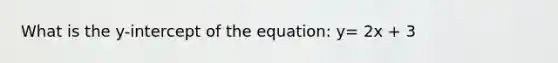 What is the y-intercept of the equation: y= 2x + 3