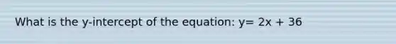 What is the y-intercept of the equation: y= 2x + 36