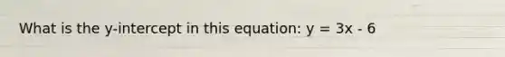 What is the y-intercept in this equation: y = 3x - 6