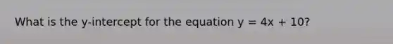 What is the y-intercept for the equation y = 4x + 10?