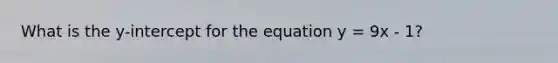 What is the y-intercept for the equation y = 9x - 1?