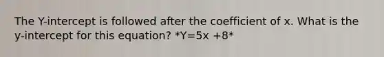 The Y-intercept is followed after the coefficient of x. What is the y-intercept for this equation? *Y=5x +8*