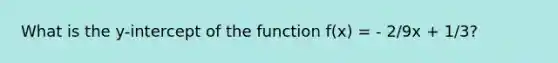 What is the y-intercept of the function f(x) = - 2/9x + 1/3?