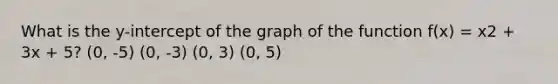 What is the y-intercept of the graph of the function f(x) = x2 + 3x + 5? (0, -5) (0, -3) (0, 3) (0, 5)