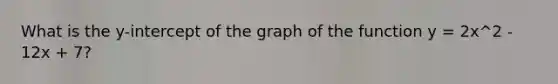 What is the y-intercept of the graph of the function y = 2x^2 - 12x + 7?