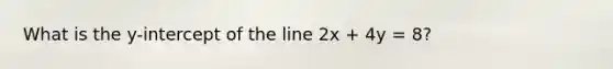 What is the y-intercept of the line 2x + 4y = 8?