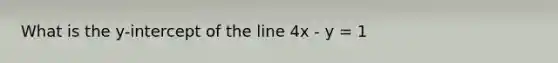 What is the y-intercept of the line 4x - y = 1