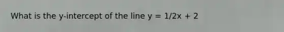 What is the y-intercept of the line y = 1/2x + 2