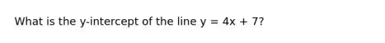 What is the y-intercept of the line y = 4x + 7?