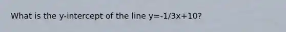 What is the y-intercept of the line y=-1/3x+10?