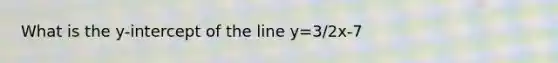 What is the y-intercept of the line y=3/2x-7