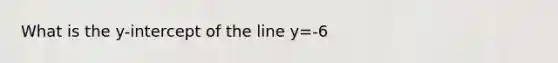 What is the y-intercept of the line y=-6