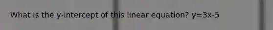 What is the y-intercept of this linear equation? y=3x-5