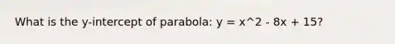 What is the y-intercept of parabola: y = x^2 - 8x + 15?