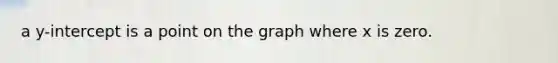 a y-intercept is a point on the graph where x is zero.