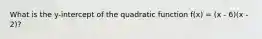 What is the y-intercept of the quadratic function f(x) = (x - 6)(x - 2)?