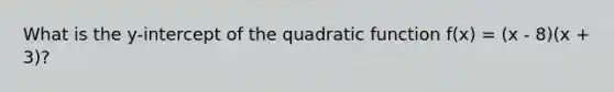 What is the y-intercept of the quadratic function f(x) = (x - 8)(x + 3)?