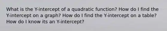 What is the Y-intercept of a quadratic function? How do I find the Y-intercept on a graph? How do I find the Y-intercept on a table? How do I know its an Y-intercept?