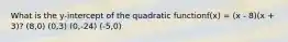 What is the y-intercept of the quadratic functionf(x) = (x - 8)(x + 3)? (8,0) (0,3) (0,-24) (-5,0)