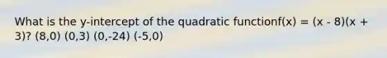 What is the y-intercept of the quadratic functionf(x) = (x - 8)(x + 3)? (8,0) (0,3) (0,-24) (-5,0)