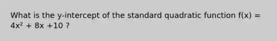 What is the y-intercept of the standard quadratic function f(x) = 4x² + 8x +10 ?