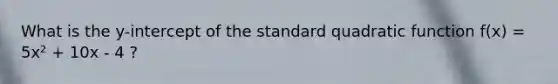 What is the y-intercept of the standard quadratic function f(x) = 5x² + 10x - 4 ?