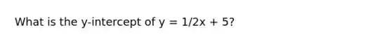 What is the y-intercept of y = 1/2x + 5?