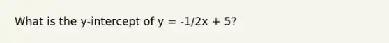 What is the y-intercept of y = -1/2x + 5?