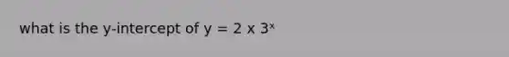 what is the y-intercept of y = 2 x 3ˣ