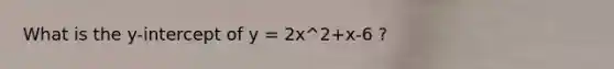 What is the y-intercept of y = 2x^2+x-6 ?