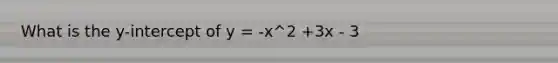 What is the y-intercept of y = -x^2 +3x - 3