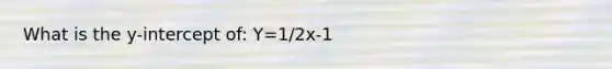 What is the y-intercept of: Y=1/2x-1