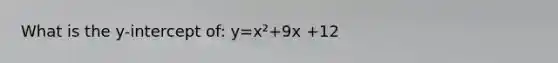 What is the y-intercept of: y=x²+9x +12