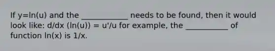 If y=ln(u) and the ____________ needs to be found, then it would look like: d/dx (ln(u)) = u'/u for example, the ___________ of function ln(x) is 1/x.